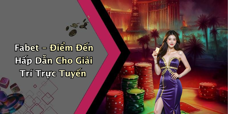 Fabet - Điểm Đến Hấp Dẫn Cho Giải Trí Trực Tuyến