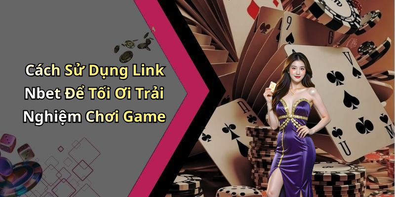 Cách Sử Dụng Link Nbet Để Tối Ơi Trải Nghiệm Chơi Game