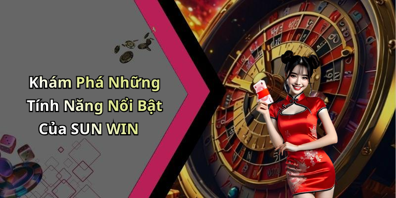 Khám Phá Những Tính Năng Nổi Bật Của SUN WIN