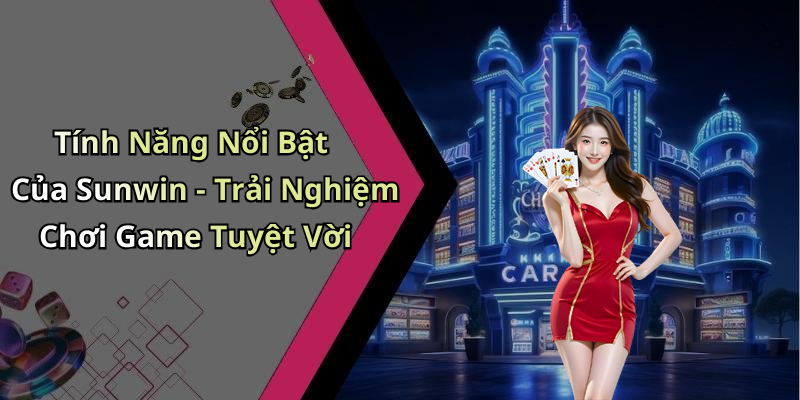 Tính Năng Nổi Bật Của Sunwin - Trải Nghiệm Chơi Game Tuyệt Vời