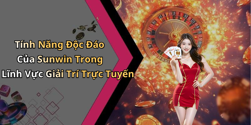 Tính Năng Độc Đáo Của Sunwin Trong Lĩnh Vực Giải Trí Trực Tuyến