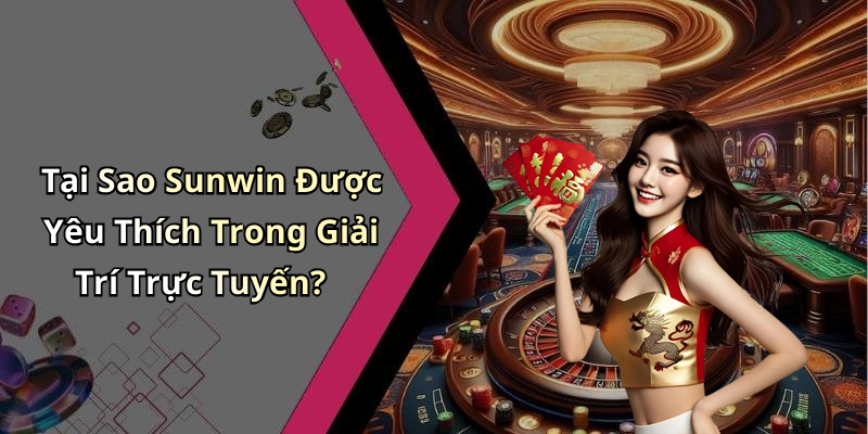 Tại Sao Sunwin Được Yêu Thích Trong Giải Trí Trực Tuyến?