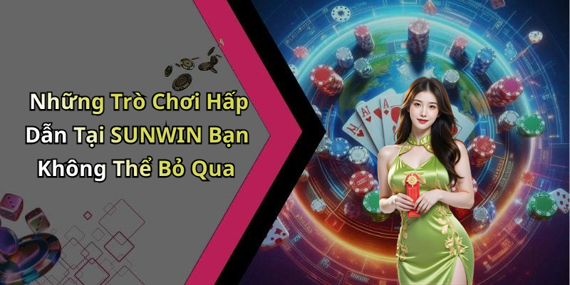 Những Trò Chơi Hấp Dẫn Tại SUNWIN Bạn Không Thể Bỏ Qua
