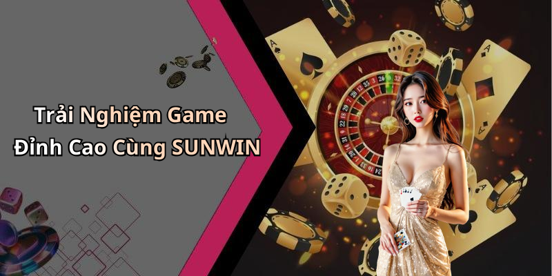 Trải Nghiệm Game Đỉnh Cao Cùng SUNWIN