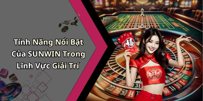 Tính Năng Nổi Bật Của SUNWIN Trong Lĩnh Vực Giải Trí