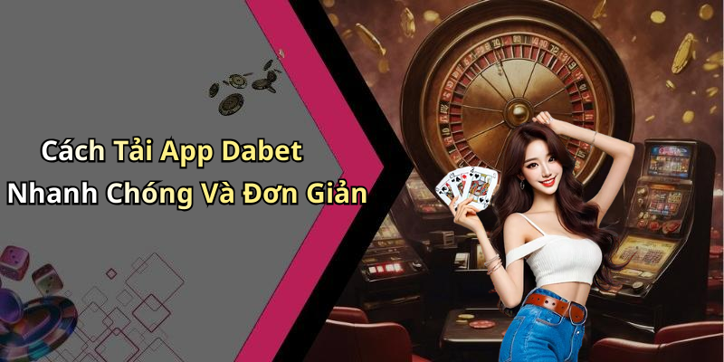 Cách Tải App Dabet Nhanh Chóng Và Đơn Giản