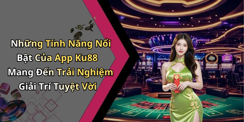 Những Tính Năng Nổi Bật Của App Ku88 Mang Đến Trải Nghiệm Giải Trí Tuyệt Vời