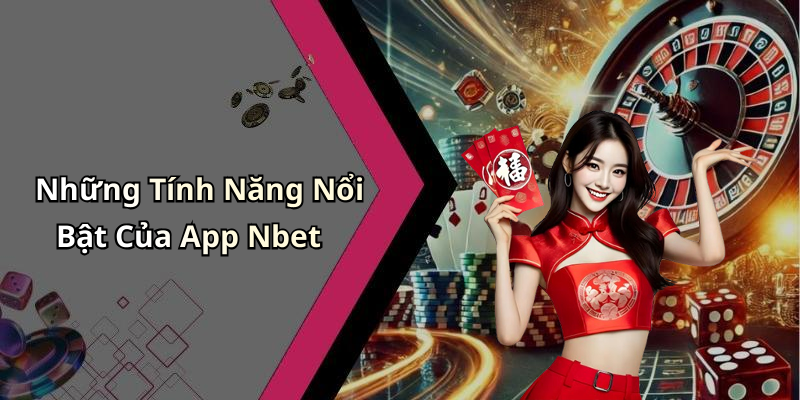 Những Tính Năng Nổi Bật Của App Nbet