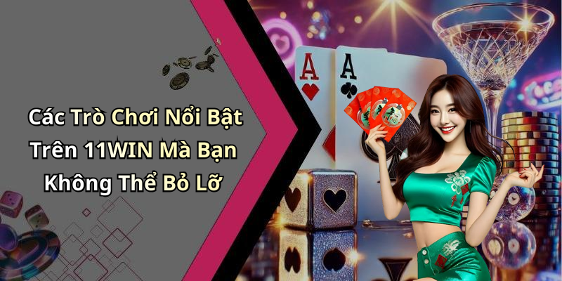 Các Trò Chơi Nổi Bật Trên 11WIN Mà Bạn Không Thể Bỏ Lỡ