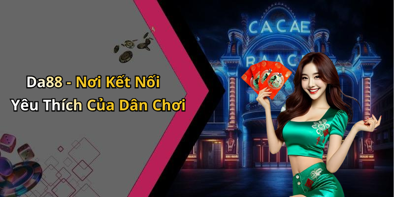 Da88 - Nơi Kết Nối Yêu Thích Của Dân Chơi