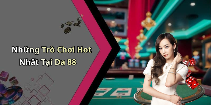 Những Trò Chơi Hot Nhất Tại Da 88