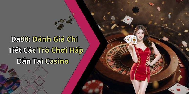 Da88: Đánh Giá Chi Tiết Các Trò Chơi Hấp Dẫn Tại Casino