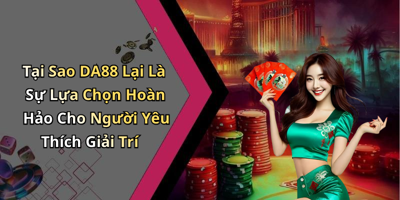 Tại Sao DA88 Lại Là Sự Lựa Chọn Hoàn Hảo Cho Người Yêu Thích Giải Trí
