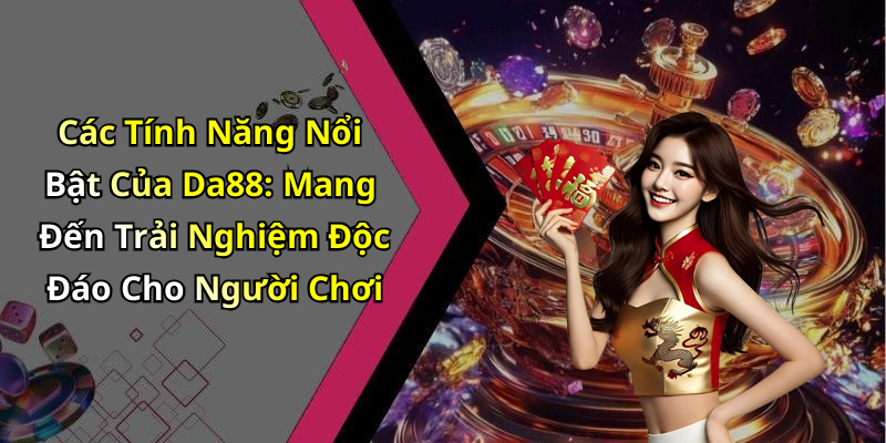 Các Tính Năng Nổi Bật Của Da88: Mang Đến Trải Nghiệm Độc Đáo Cho Người Chơi