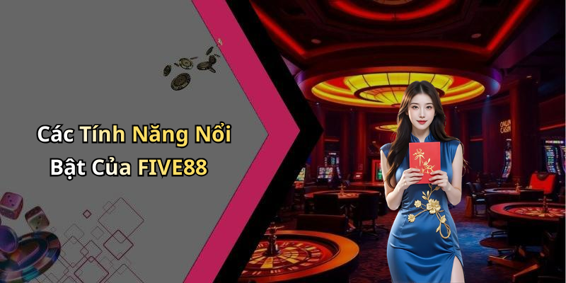 Các Tính Năng Nổi Bật Của FIVE88