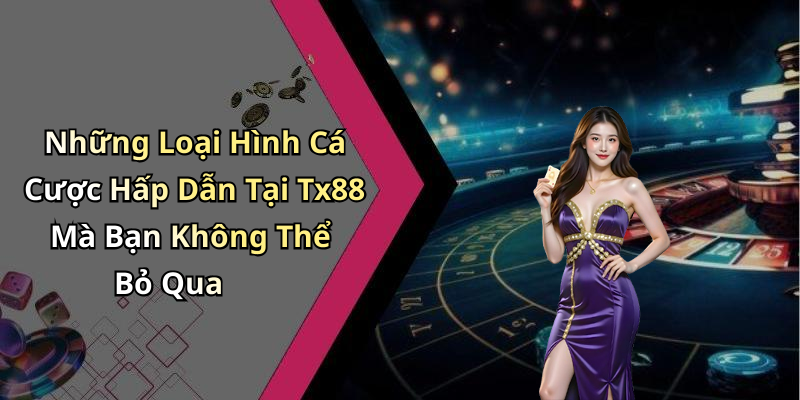 Những Loại Hình Cá Cược Hấp Dẫn Tại Tx88 Mà Bạn Không Thể Bỏ Qua