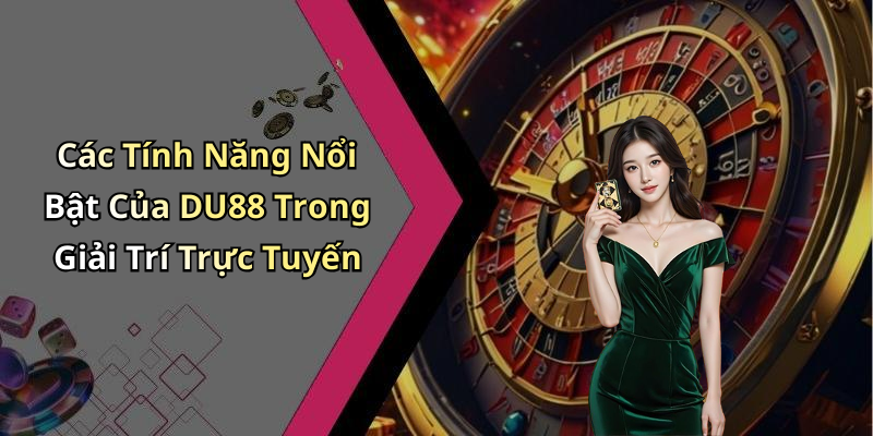 Các Tính Năng Nổi Bật Của DU88 Trong Giải Trí Trực Tuyến
