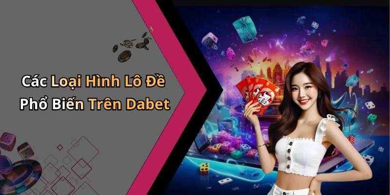 Các Loại Hình Lô Đề Phổ Biến Trên Dabet