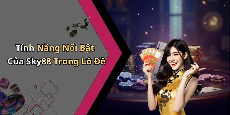 Tính Năng Nổi Bật Của Sky88 Trong Lô Đề