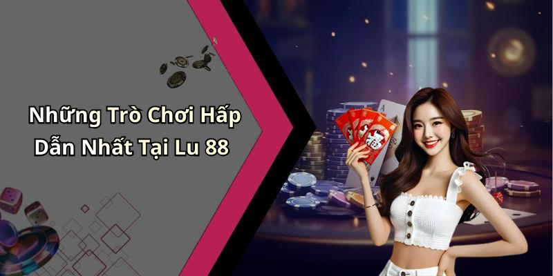 Những Trò Chơi Hấp Dẫn Nhất Tại Lu 88