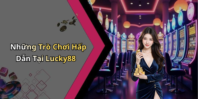 Những Trò Chơi Hấp Dẫn Tại Lucky88