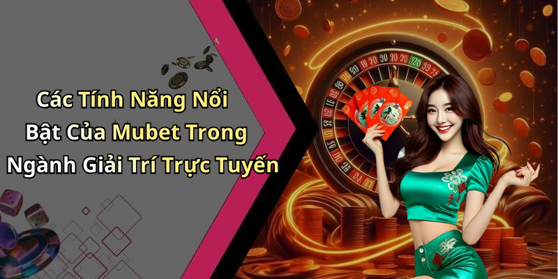 Các Tính Năng Nổi Bật Của Mubet Trong Ngành Giải Trí Trực Tuyến
