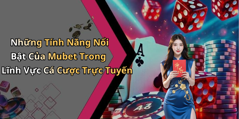 Những Tính Năng Nổi Bật Của Mubet Trong Lĩnh Vực Cá Cược Trực Tuyến