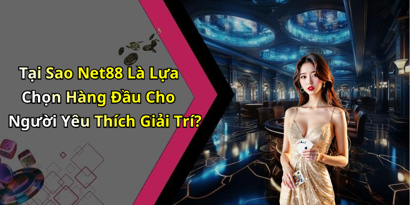 Tại Sao Net88 Là Lựa Chọn Hàng Đầu Cho Người Yêu Thích Giải Trí?