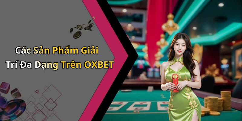 Các Sản Phẩm Giải Trí Đa Dạng Trên OXBET