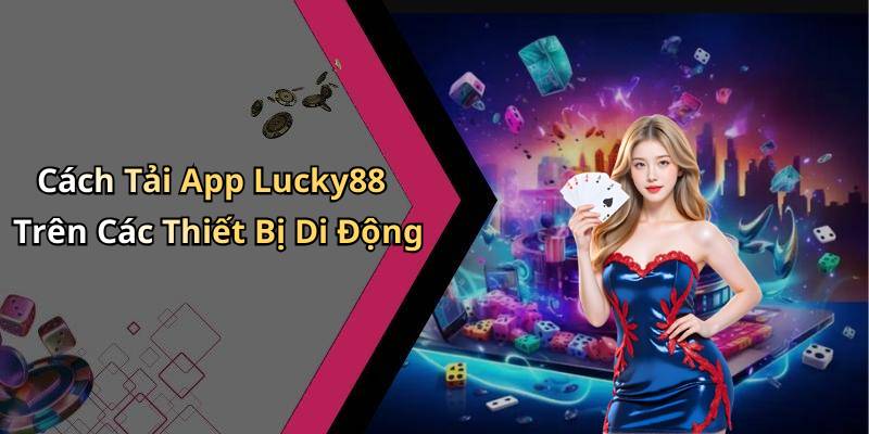 Cách Tải App Lucky88 Trên Các Thiết Bị Di Động