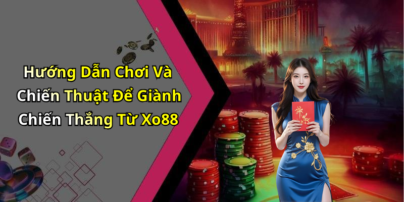 Hướng Dẫn Chơi Và Chiến Thuật Để Giành Chiến Thắng Từ Xo88