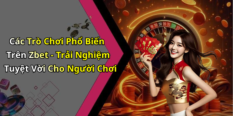 Các Trò Chơi Phổ Biến Trên Zbet - Trải Nghiệm Tuyệt Vời Cho Người Chơi